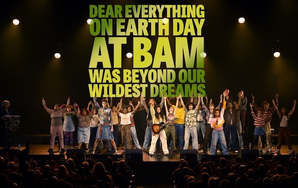 DEAR EVERYTHING ON EARTH DAY AT BAM WAS BEYOND OUR WILDEST DREAMS